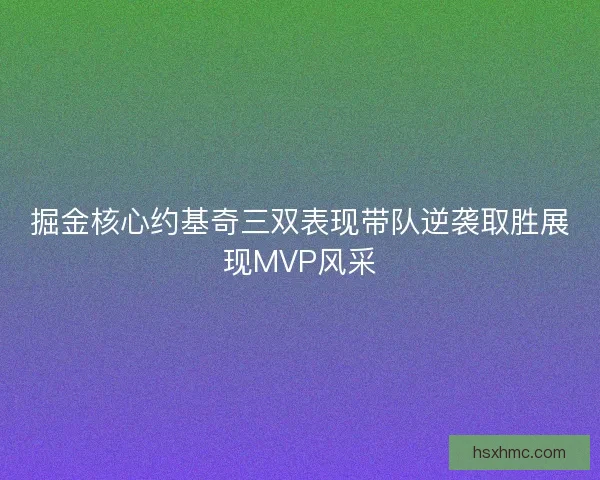 掘金核心约基奇三双表现带队逆袭取胜展现MVP风采