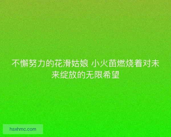 不懈努力的花滑姑娘 小火苗燃烧着对未来绽放的无限希望