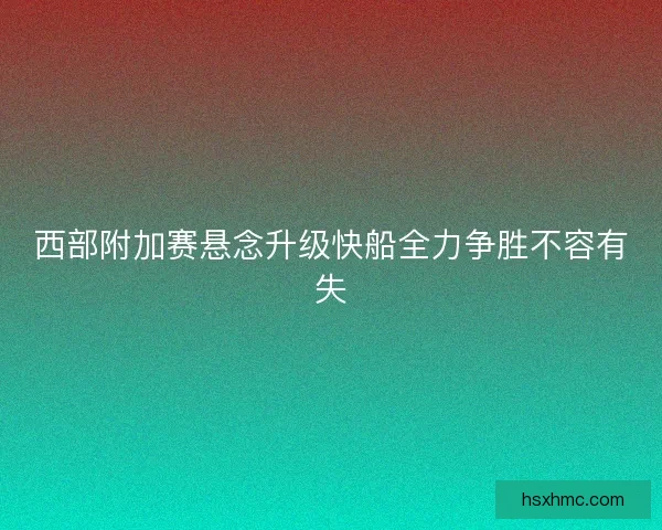 西部附加赛悬念升级快船全力争胜不容有失