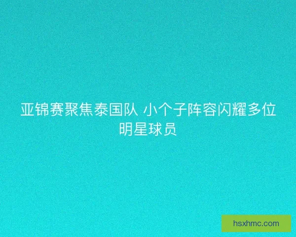 亚锦赛聚焦泰国队 小个子阵容闪耀多位明星球员