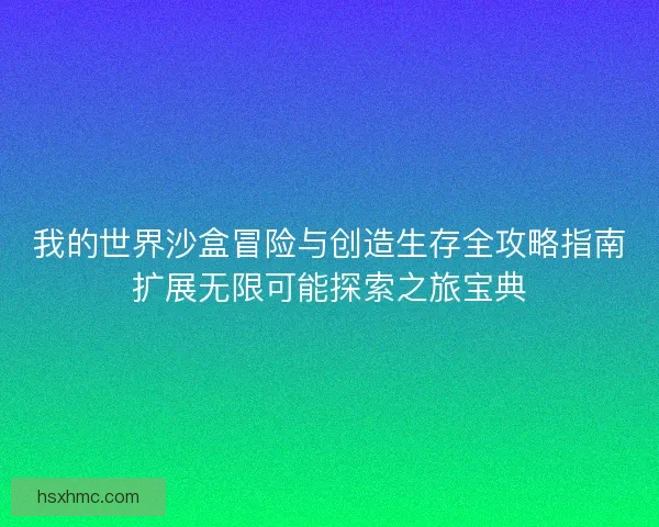 我的世界沙盒冒险与创造生存全攻略指南扩展无限可能探索之旅宝典