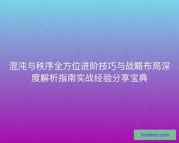 混沌与秩序全方位进阶技巧与战略布局深度解析指南实战经验分享宝典