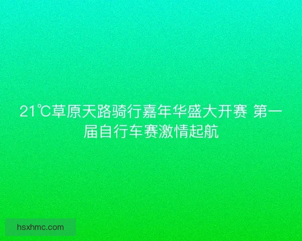 21℃草原天路骑行嘉年华盛大开赛 第一届自行车赛激情起航
